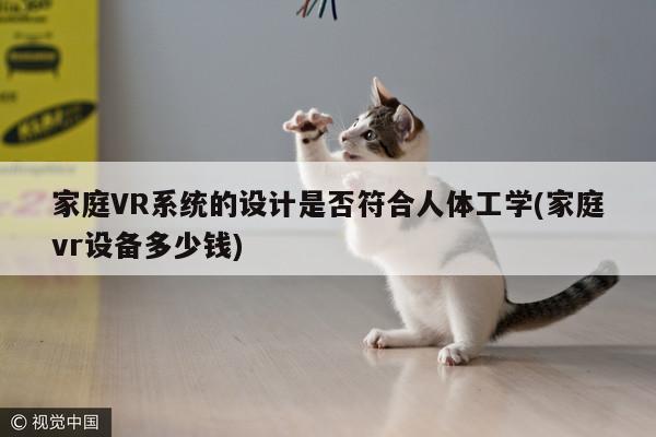 江南体育官网：家庭VR系统的设计是否符合人体工学(家庭vr设备多少钱)