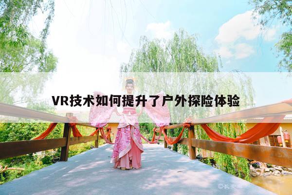 jn体育：VR技术如何提升了户外探险体验