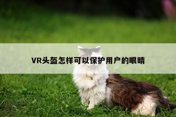 VR头盔怎样可以保护用户的眼睛_江南体育官网