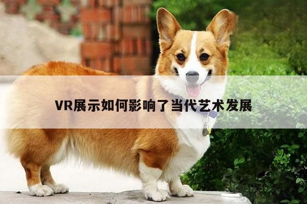 VR展示如何影响了当代艺术发展【江南体育官网】