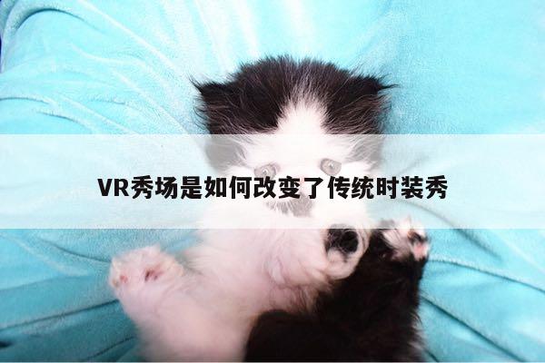 jn江南体育：VR秀场是如何改变了传统时装秀